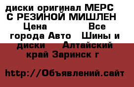 диски оригинал МЕРС 211С РЕЗИНОЙ МИШЛЕН › Цена ­ 40 000 - Все города Авто » Шины и диски   . Алтайский край,Заринск г.